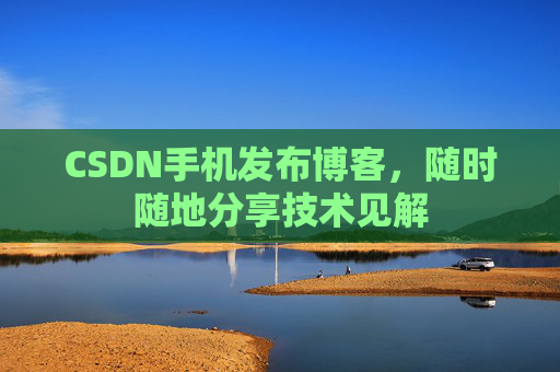 CSDN手机发布博客,随时随地分享技术见解
