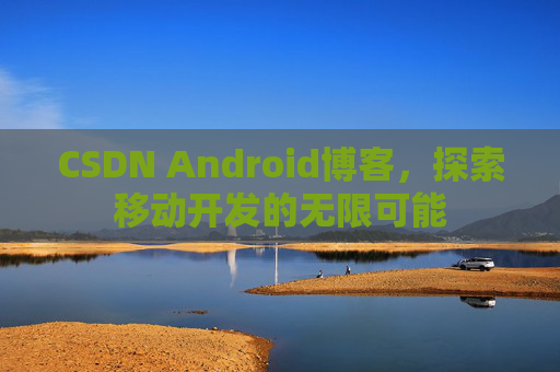 CSDN Android博客，探索移动开发的无限可能
